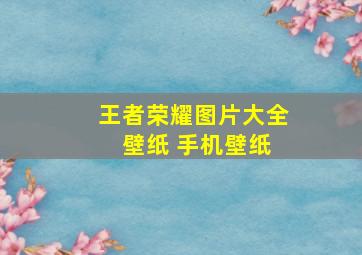 王者荣耀图片大全 壁纸 手机壁纸